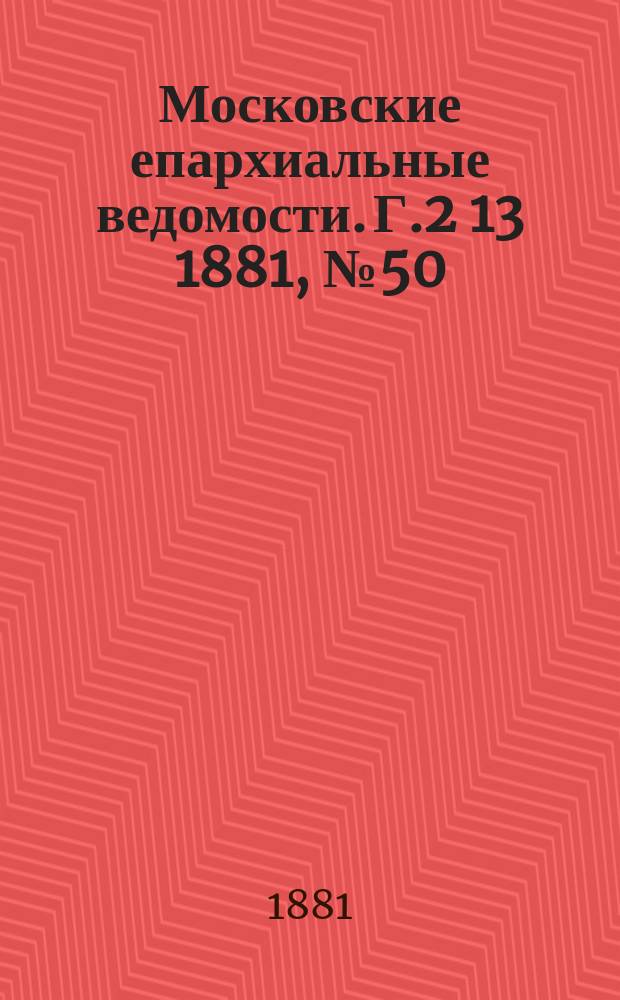 Московские епархиальные ведомости. Г.2[13] 1881, №50