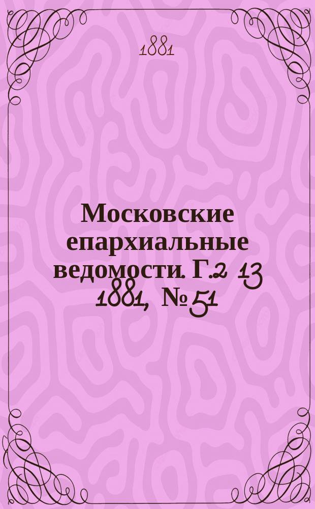 Московские епархиальные ведомости. Г.2[13] 1881, №51