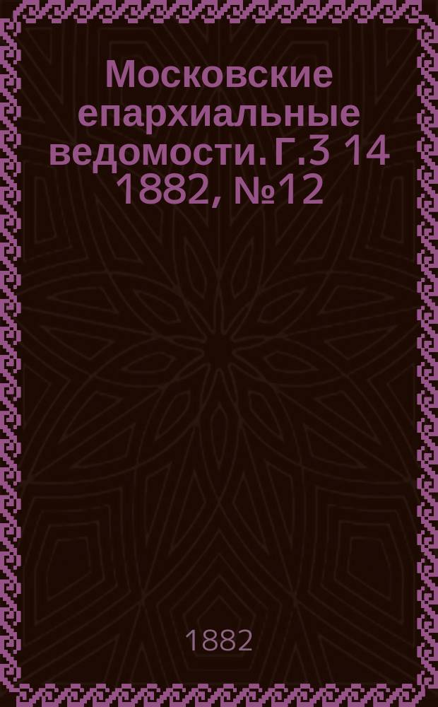 Московские епархиальные ведомости. Г.3[14] 1882, №12
