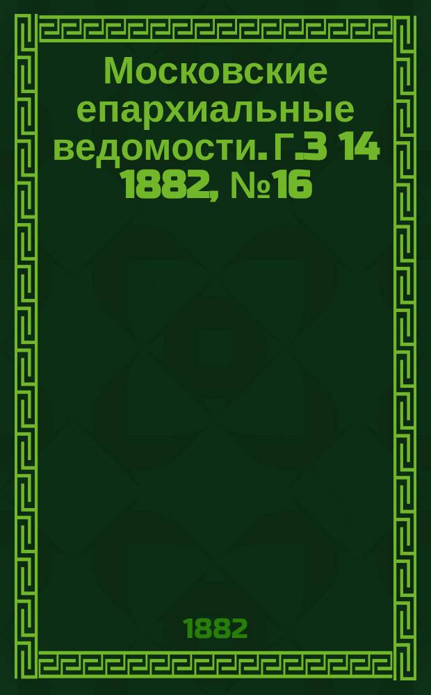 Московские епархиальные ведомости. Г.3[14] 1882, №16