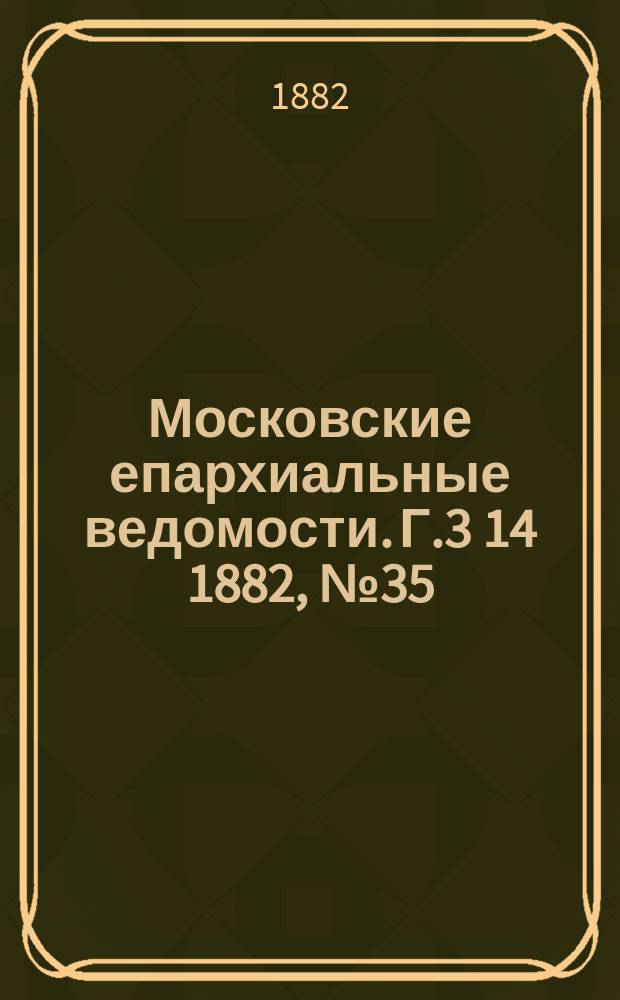 Московские епархиальные ведомости. Г.3[14] 1882, №35