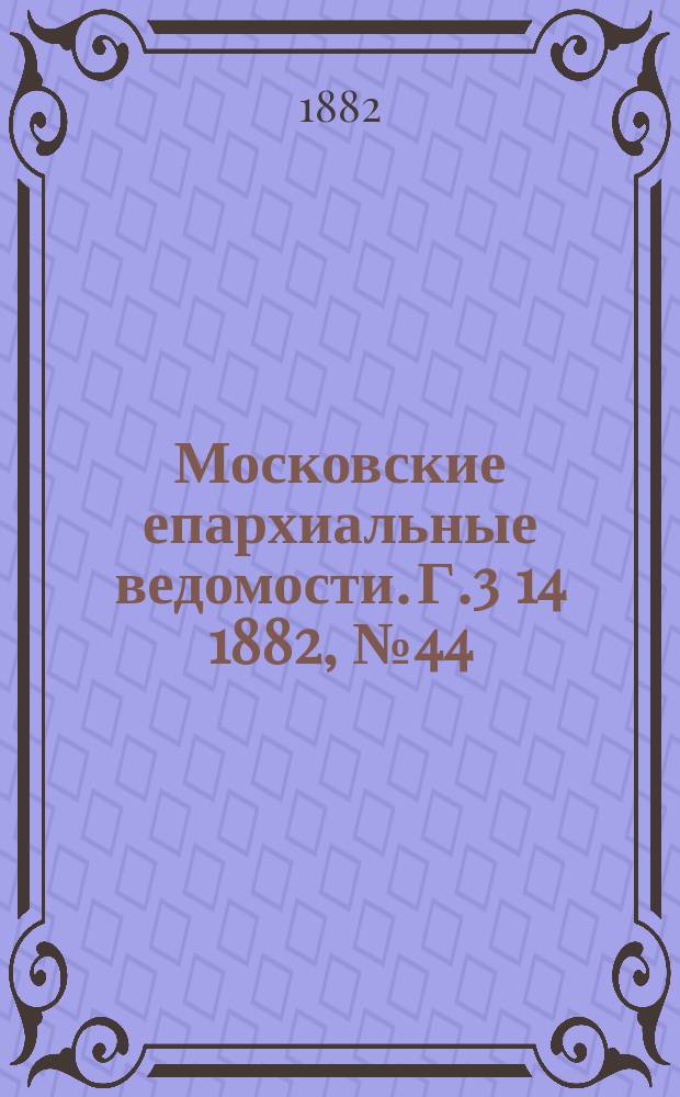Московские епархиальные ведомости. Г.3[14] 1882, №44