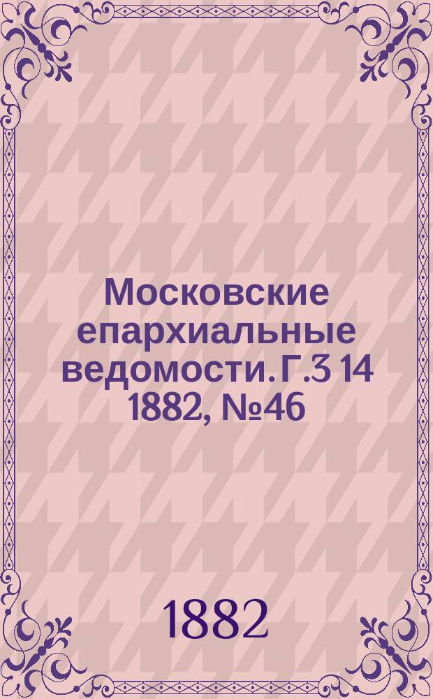 Московские епархиальные ведомости. Г.3[14] 1882, №46