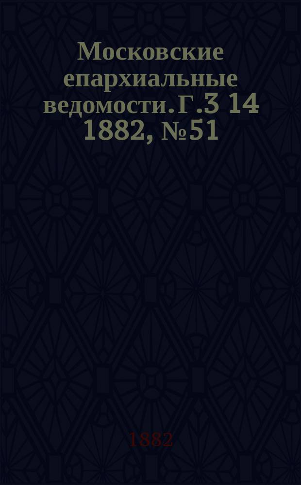 Московские епархиальные ведомости. Г.3[14] 1882, №51