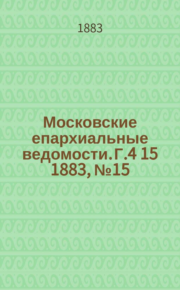 Московские епархиальные ведомости. Г.4[15] 1883, №15