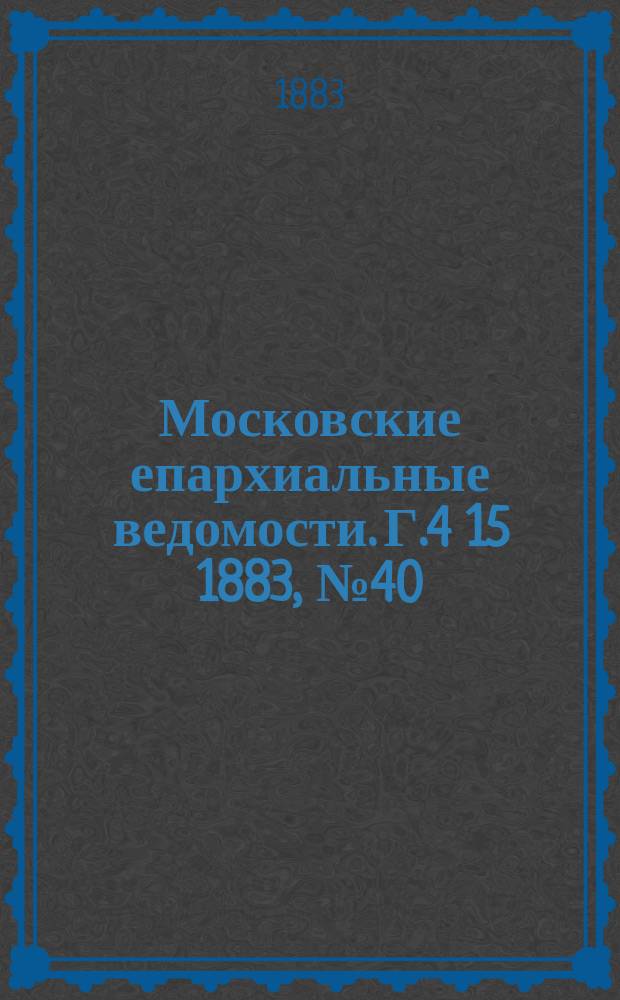 Московские епархиальные ведомости. Г.4[15] 1883, №40