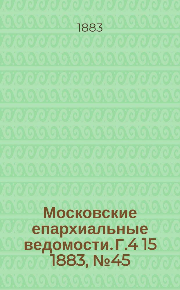 Московские епархиальные ведомости. Г.4[15] 1883, №45