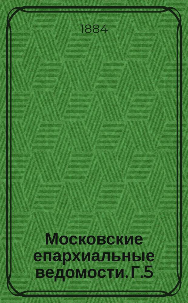 Московские епархиальные ведомости. [Г.5(16)] 1884, №5