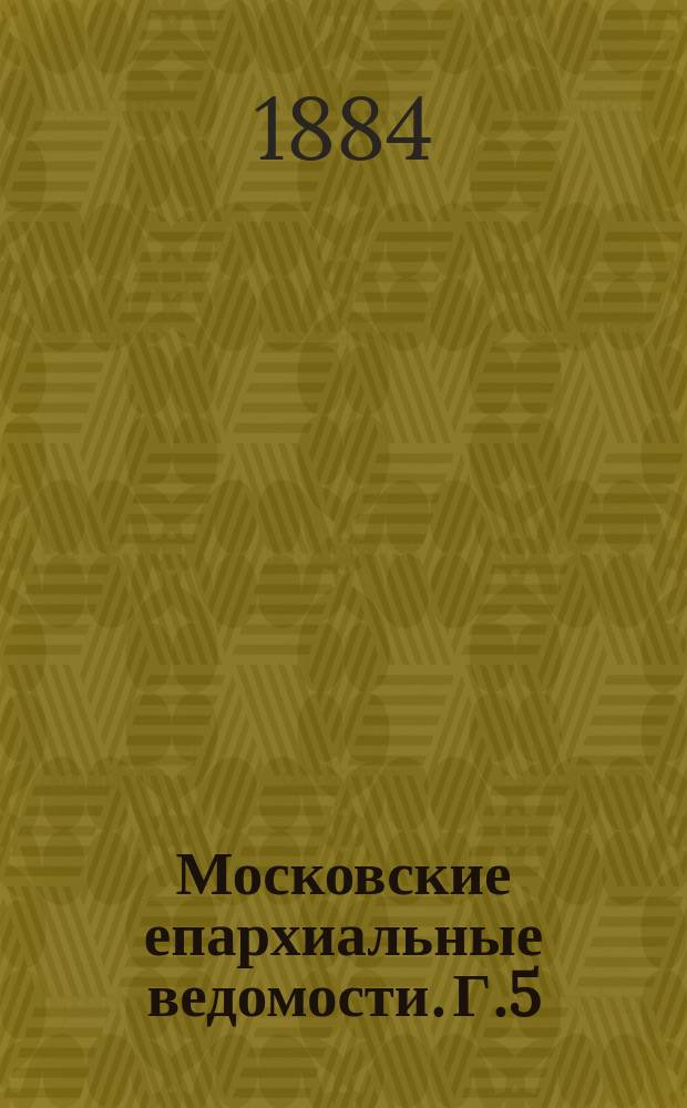 Московские епархиальные ведомости. [Г.5(16)] 1884, №8