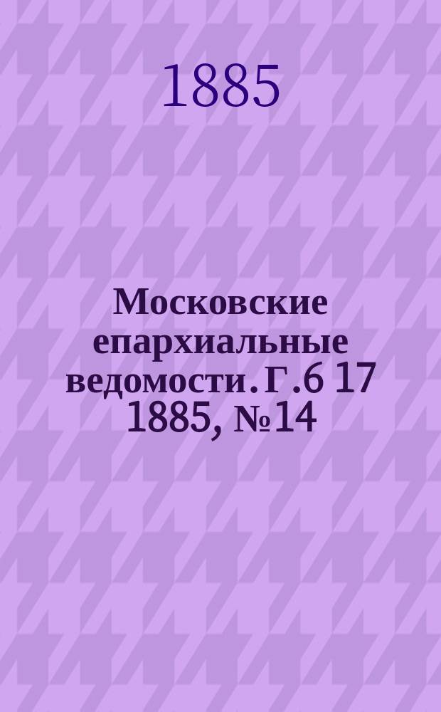 Московские епархиальные ведомости. Г.6 [17] 1885, №14
