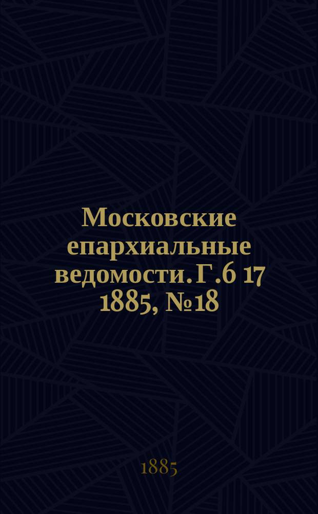Московские епархиальные ведомости. Г.6 [17] 1885, №18