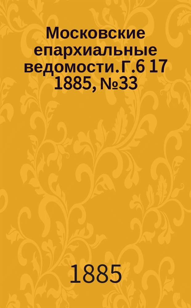 Московские епархиальные ведомости. Г.6 [17] 1885, №33