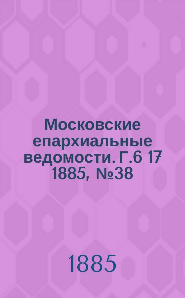 Московские епархиальные ведомости. Г.6 [17] 1885, №38
