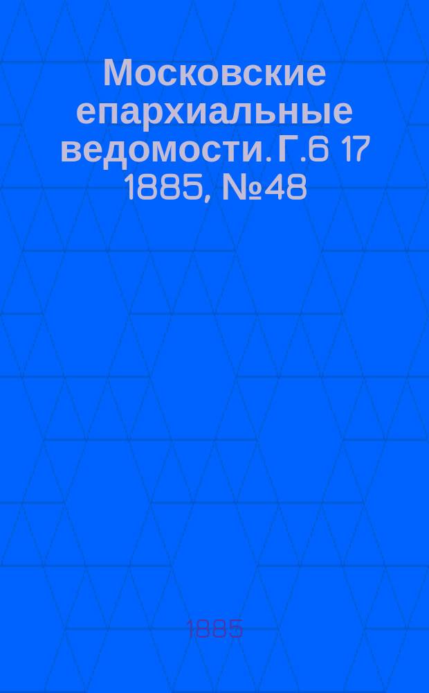 Московские епархиальные ведомости. Г.6 [17] 1885, №48