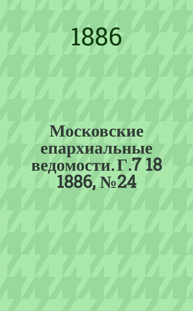 Московские епархиальные ведомости. Г.7 [18] 1886, №24