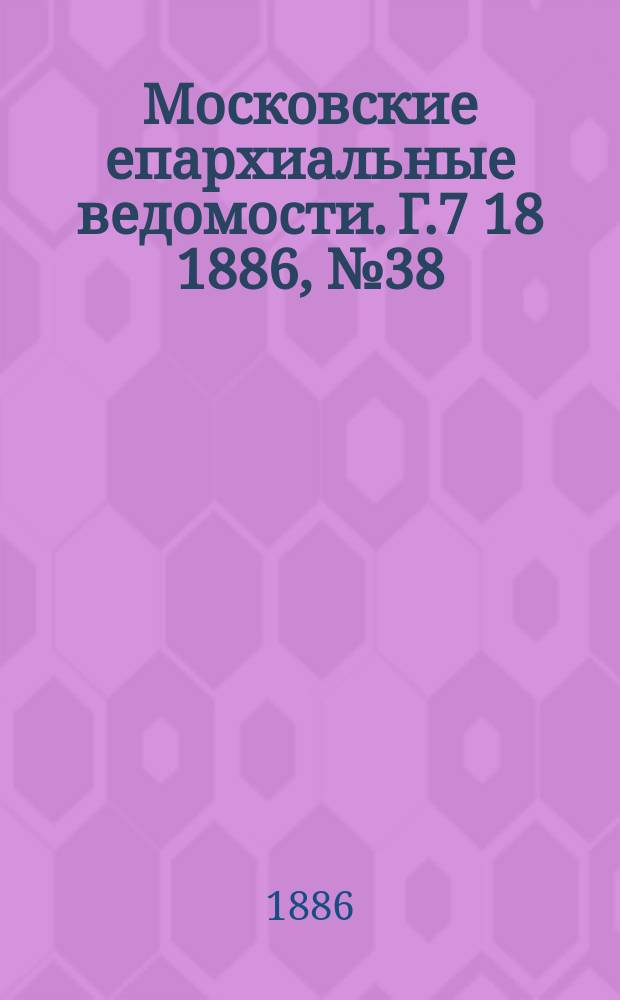 Московские епархиальные ведомости. Г.7 [18] 1886, №38