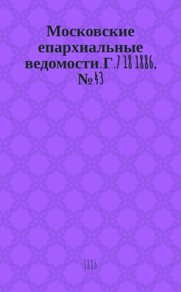 Московские епархиальные ведомости. Г.7 [18] 1886, №43
