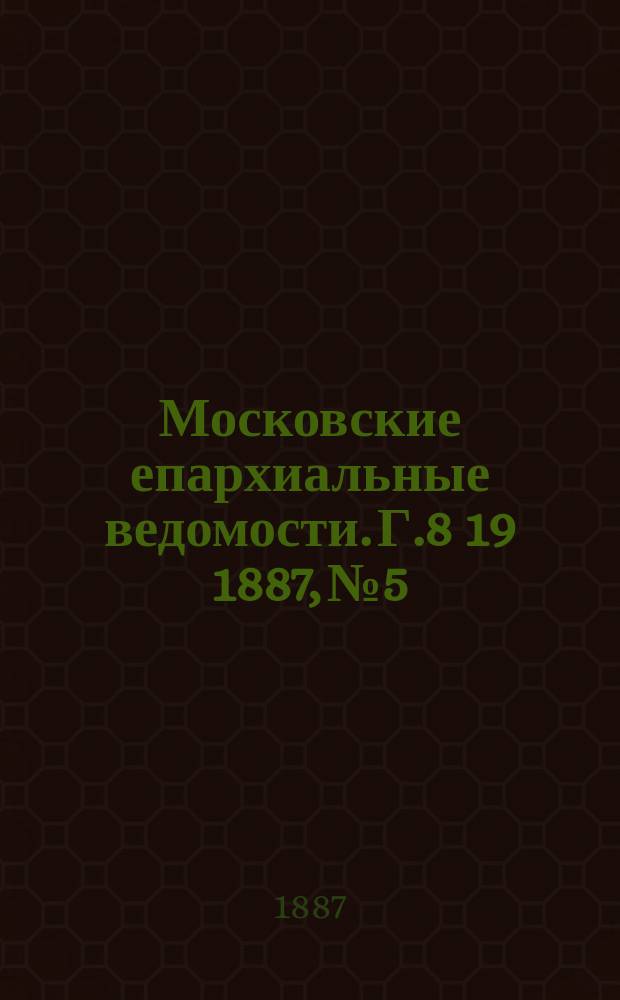 Московские епархиальные ведомости. Г.8 [19] 1887, №5