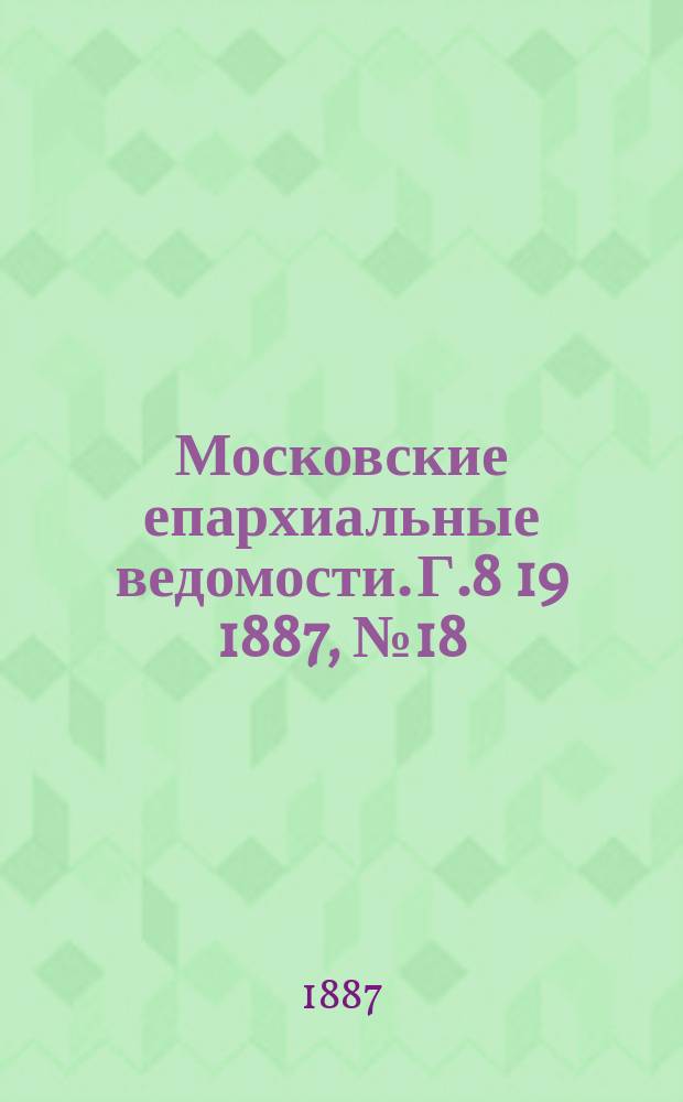 Московские епархиальные ведомости. Г.8 [19] 1887, №18