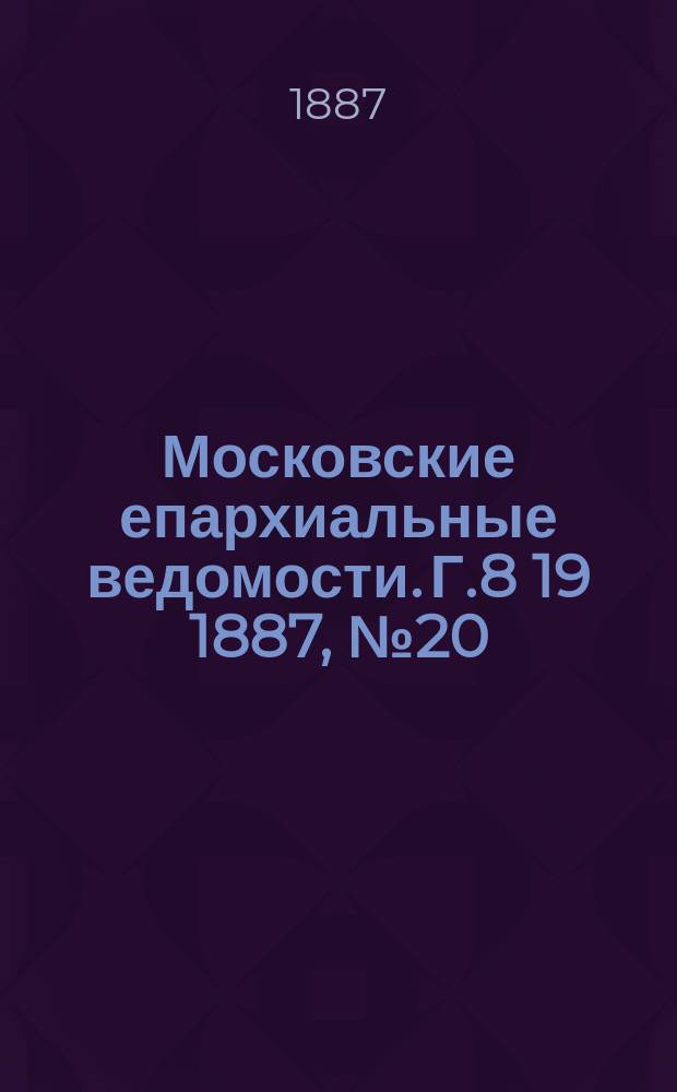 Московские епархиальные ведомости. Г.8 [19] 1887, №20
