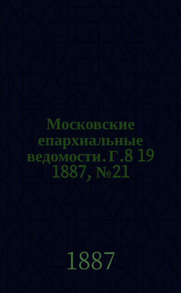 Московские епархиальные ведомости. Г.8 [19] 1887, №21