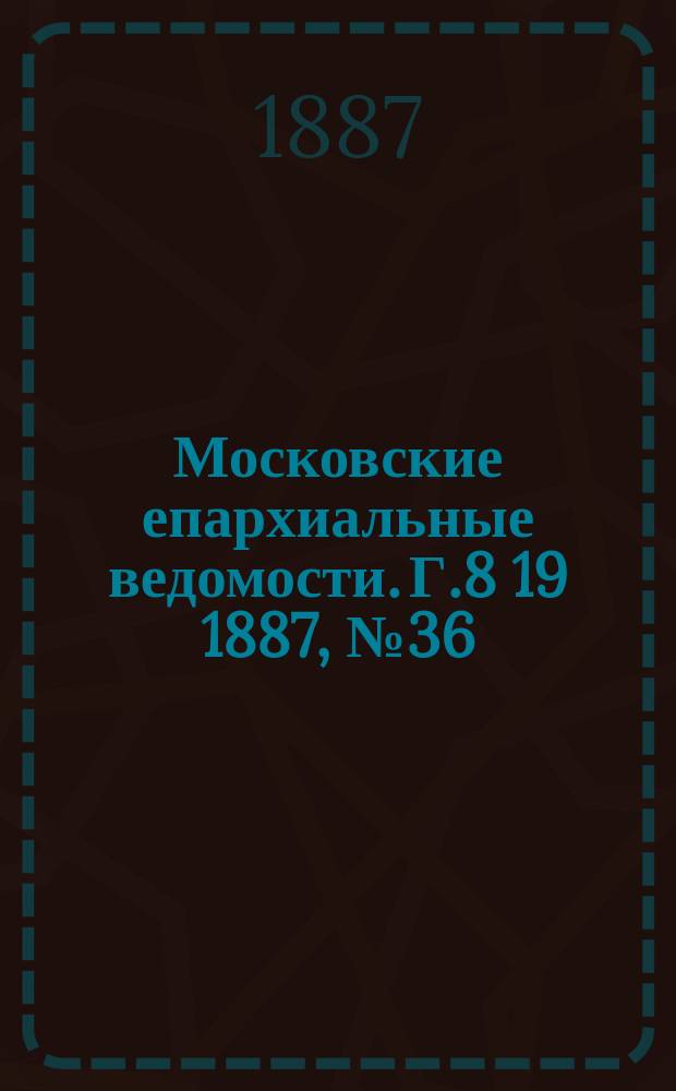 Московские епархиальные ведомости. Г.8 [19] 1887, №36