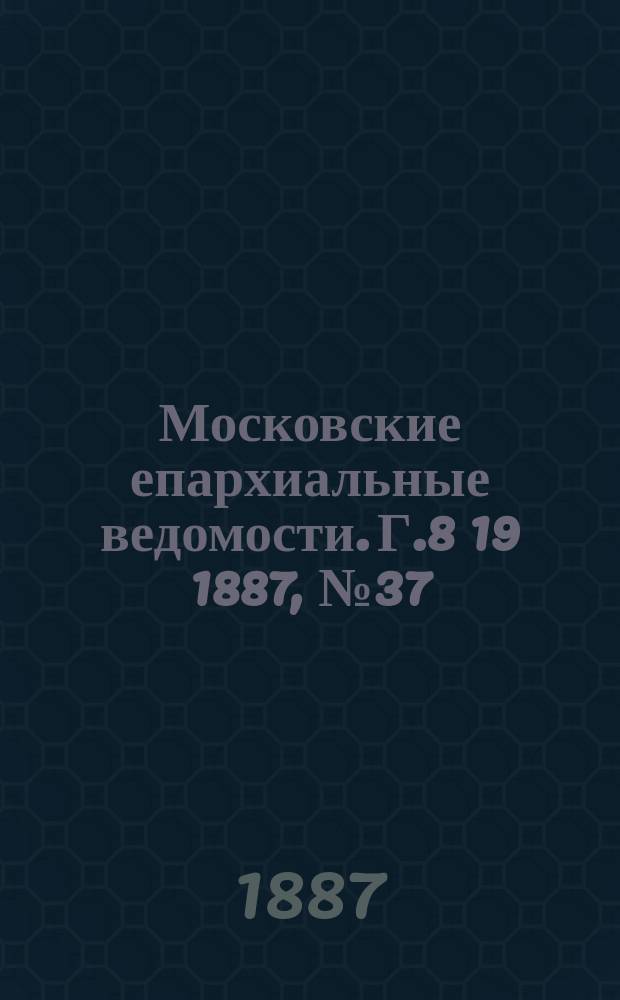 Московские епархиальные ведомости. Г.8 [19] 1887, №37