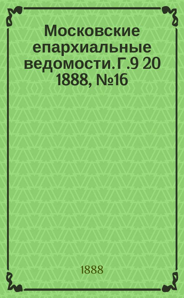 Московские епархиальные ведомости. Г.9 [20] 1888, №16