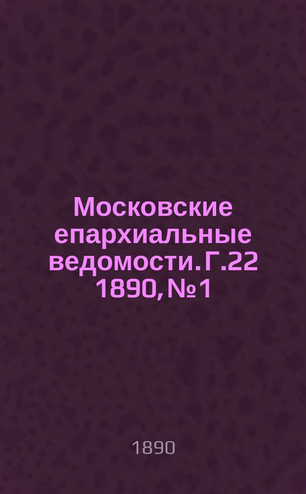 Московские епархиальные ведомости. Г.22 1890, №1