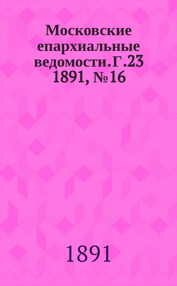 Московские епархиальные ведомости. Г.23 1891, №16
