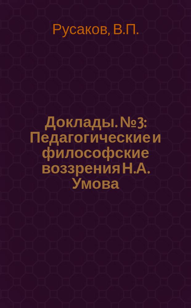 Доклады. №3 : Педагогические и философские воззрения Н.А. Умова