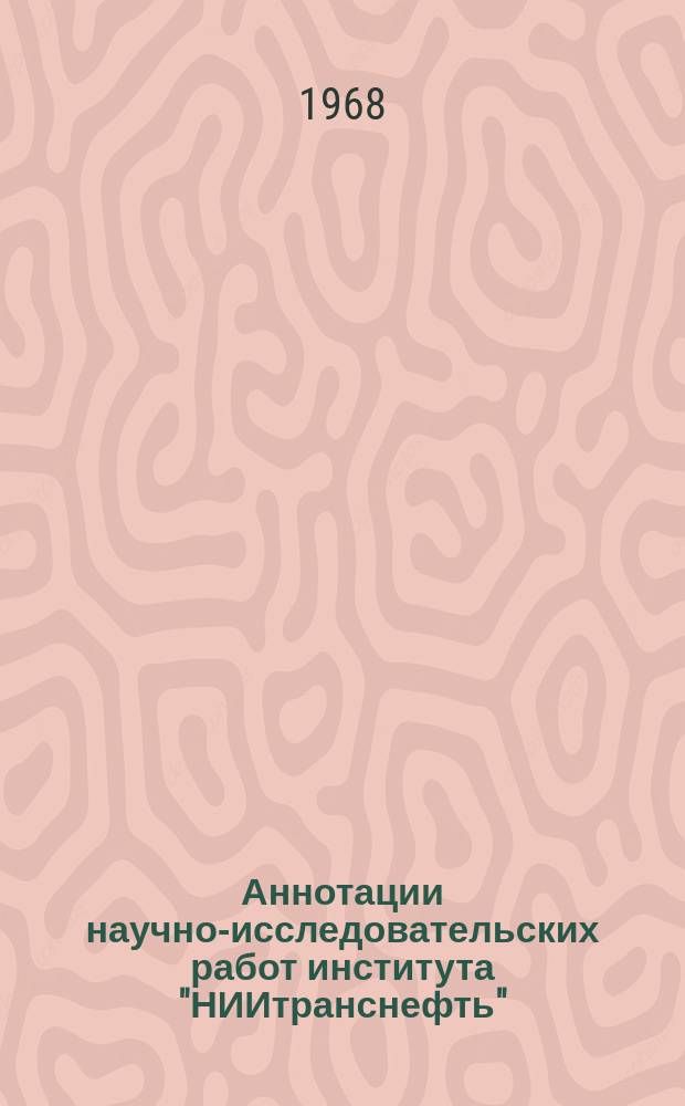 Аннотации научно-исследовательских работ института "НИИтранснефть" (по материалам Центрального отраслевого справочно-информационного фонда нефтедобывающей промышленности)