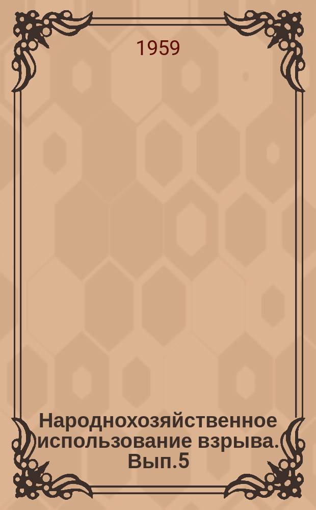 Народнохозяйственное использование взрыва. Вып.5 : Доклады Совещания 16-20 февраля 1959 г.