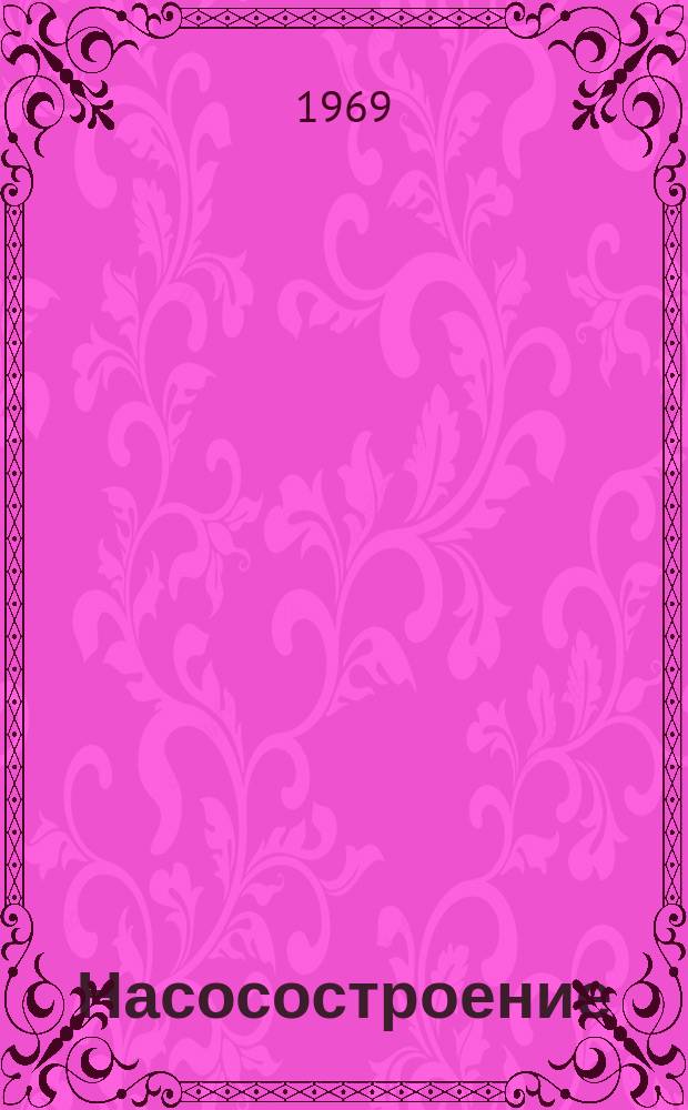 Насосостроение : Науч.-техн. реферативный информ. сборник Центр. ин-та науч.-техн. информации и техн.-экон. исследований по хим. и нефт. машиностроению. 1969, №2