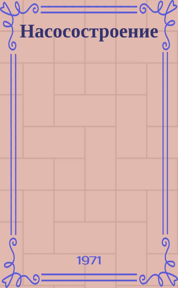 Насосостроение : Науч.-техн. реферативный информ. сборник Центр. ин-та науч.-техн. информации и техн.-экон. исследований по хим. и нефт. машиностроению. 1971, №1