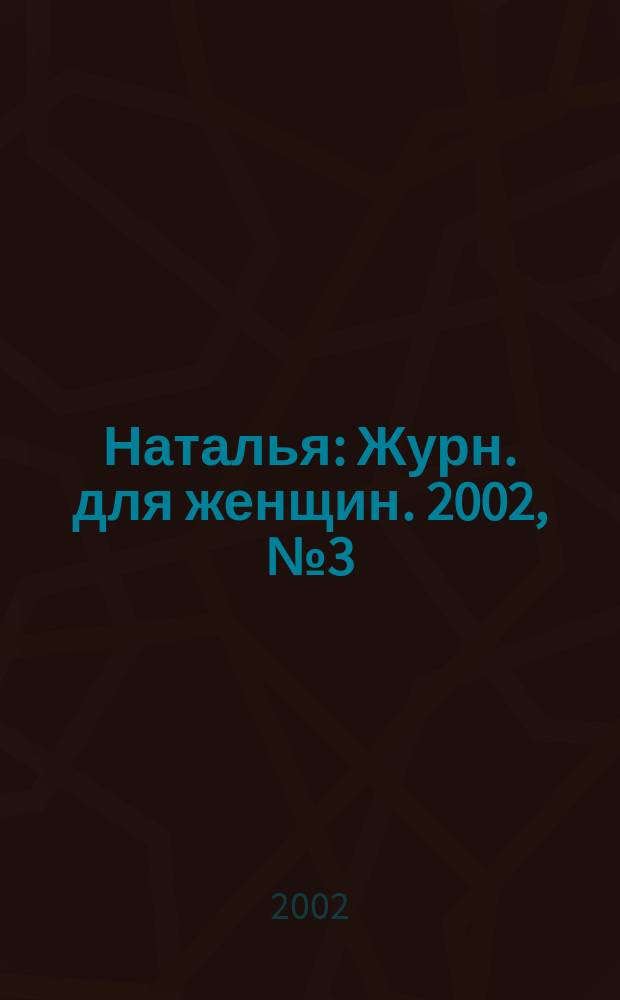 Наталья : Журн. для женщин. 2002, №3(38)
