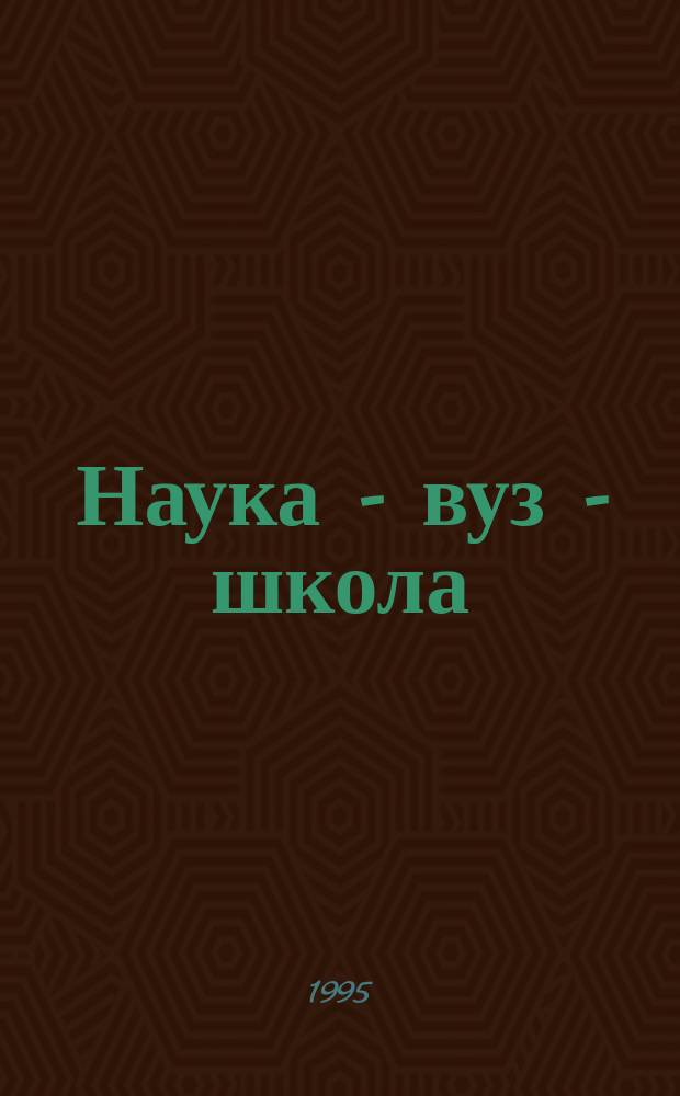 Наука - вуз - школа : Сб. науч. тр. молодых исследователей