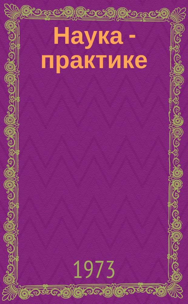 Наука - практике : Аннот. перечень н.-и. работ по торговле и обществ. питанию, выполн. н.-и. ин-тами М-ва торговли СССР