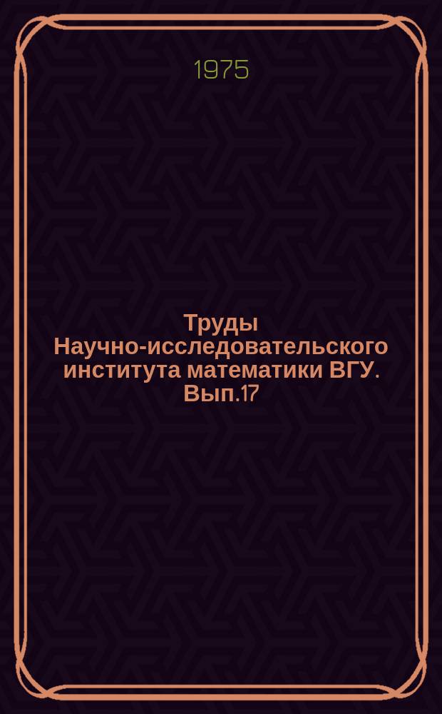 Труды Научно-исследовательского института математики ВГУ. Вып.17 : Теория операторных уравнений