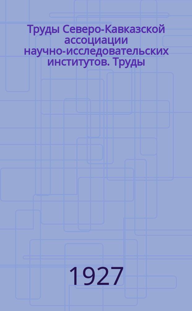 Труды Северо-Кавказской ассоциации научно-исследовательских институтов. [Труды]