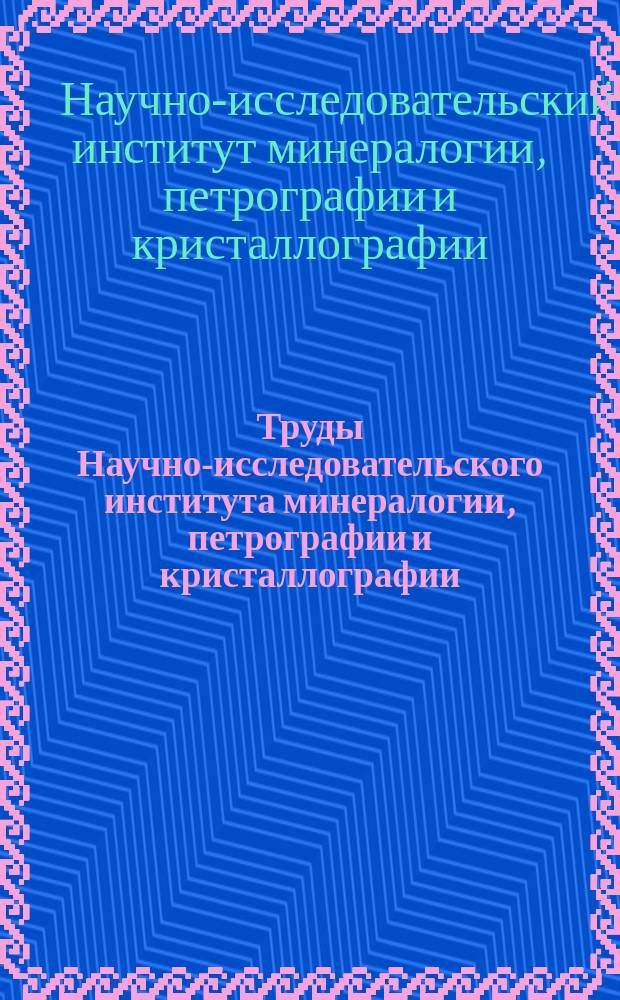 Труды Научно-исследовательского института минералогии, петрографии и кристаллографии