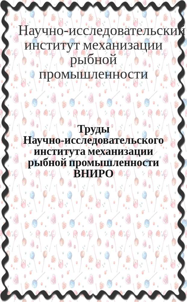 Труды Научно-исследовательского института механизации рыбной промышленности ВНИРО