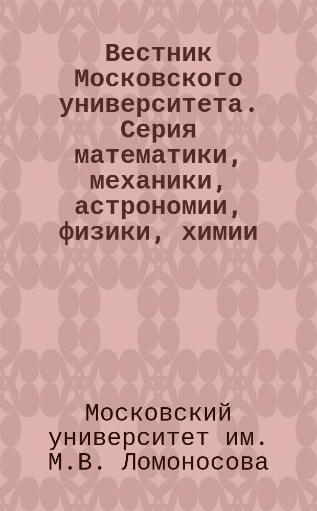 Вестник Московского университета. Серия математики, механики, астрономии, физики, химии : Науч. журн