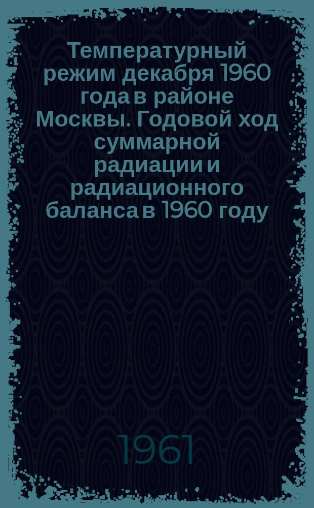 Температурный режим декабря 1960 года в районе Москвы. Годовой ход суммарной радиации и радиационного баланса в 1960 году