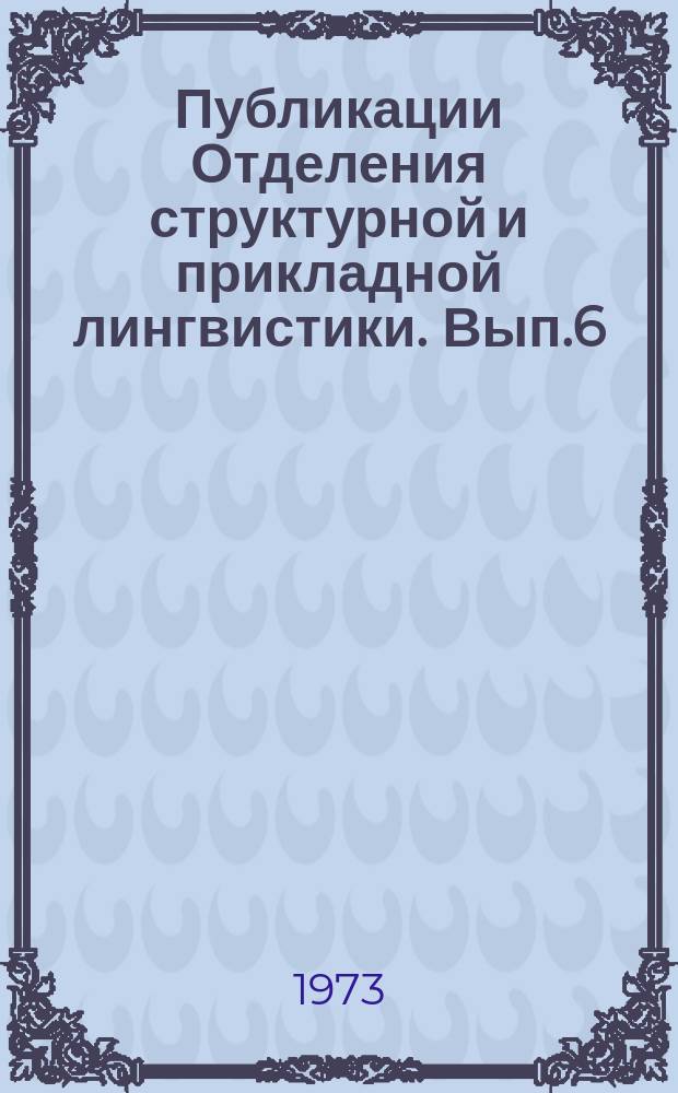 Публикации Отделения структурной и прикладной лингвистики. Вып.6 : Теоретические и экспериментальные исследования в области структурной и прикладной лингвистики