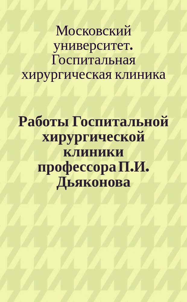 Работы Госпитальной хирургической клиники профессора П.И. Дьяконова