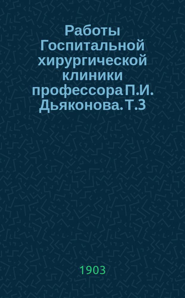 Работы Госпитальной хирургической клиники профессора П.И. Дьяконова. Т.3