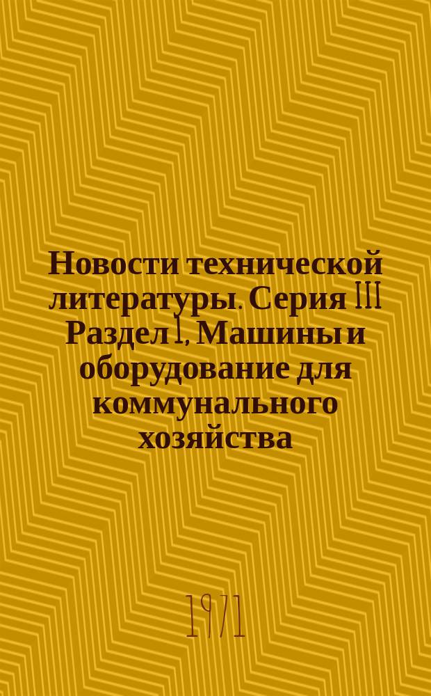 Новости технической литературы. Серия III Раздел 1, Машины и оборудование для коммунального хозяйства. Машины и оборудование для предприятий прачечных и химчисток : (Перечень аннотаций на материалы, публикуемые в отечеств. и зарубеж. литературе)