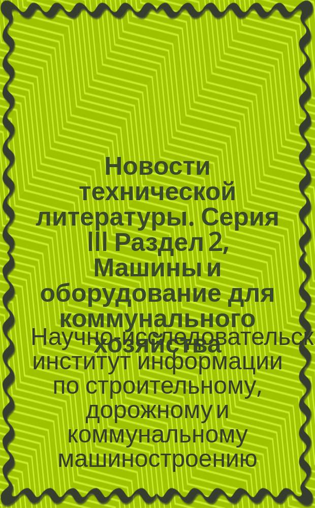 Новости технической литературы. Серия III Раздел 2, Машины и оборудование для коммунального хозяйства. Машины и оборудование для уборки и санитарной очистки городов : (Перечень аннотаций на материалы, публикуемые в отечеств. и зарубеж. информации)