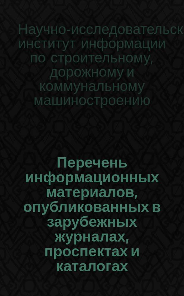 Перечень информационных материалов, опубликованных в зарубежных журналах, проспектах и каталогах, поступивших в ЦНИИТЭстроймаш, Госбиблиотеку СССР им. В.И. Ленина, ГПНТБ и внешнеторговые объединения МВТ СССР. Серия 2, Оборудование для промышленности строительных материалов